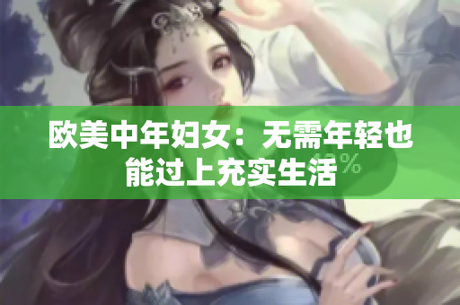 欧美中年妇女：无需年轻也能过上充实生活