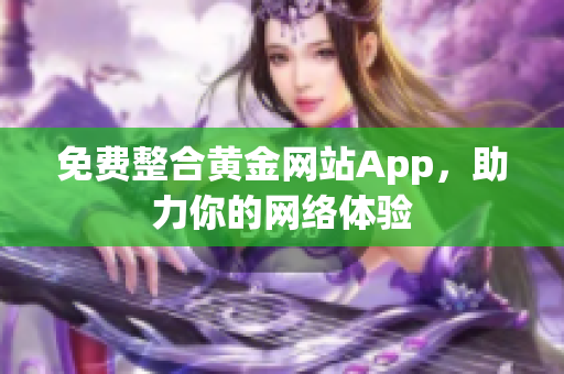 免费整合黄金网站App，助力你的网络体验