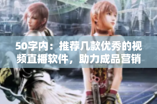 50字内：推荐几款优秀的视频直播软件，助力成品营销