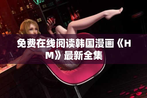 免费在线阅读韩国漫画《HM》最新全集