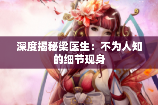 深度揭秘梁医生：不为人知的细节现身
