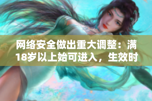 网络安全做出重大调整：满18岁以上始可进入，生效时间为2023