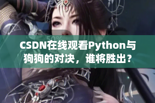 CSDN在线观看Python与狗狗的对决，谁将胜出？