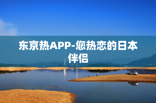 东京热APP-您热恋的日本伴侣