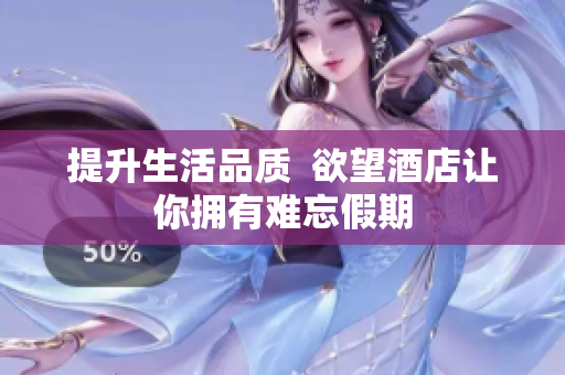 提升生活品质  欲望酒店让你拥有难忘假期