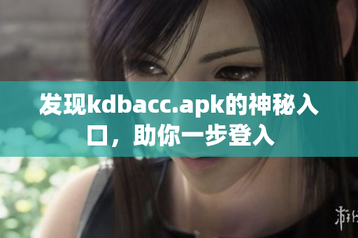 发现kdbacc.apk的神秘入口，助你一步登入