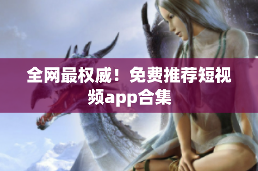 全网最权威！免费推荐短视频app合集