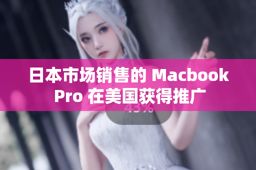 日本市场销售的 Macbook Pro 在美国获得推广