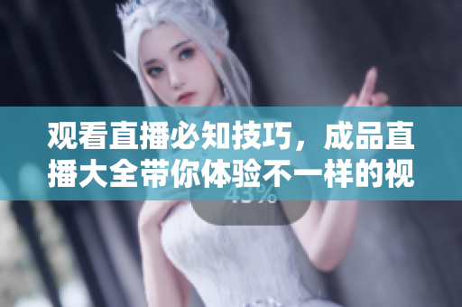 观看直播必知技巧，成品直播大全带你体验不一样的视频观赏！