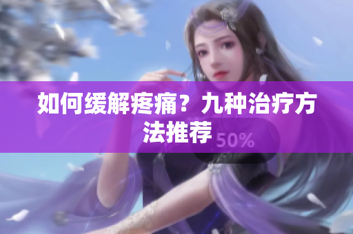 如何缓解疼痛？九种治疗方法推荐