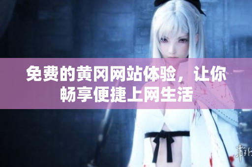 免费的黄冈网站体验，让你畅享便捷上网生活