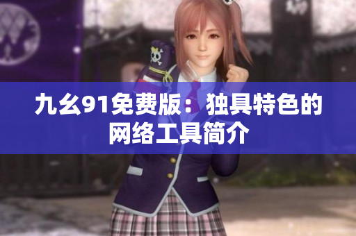 九幺91免费版：独具特色的网络工具简介