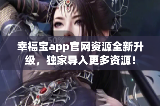 幸福宝app官网资源全新升级，独家导入更多资源！