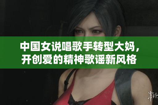 中国女说唱歌手转型大妈，开创爱的精神歌谣新风格