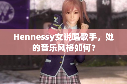 Hennessy女说唱歌手，她的音乐风格如何？