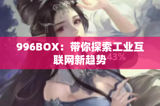 996BOX：带你探索工业互联网新趋势