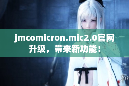 jmcomicron.mic2.0官网升级，带来新功能！