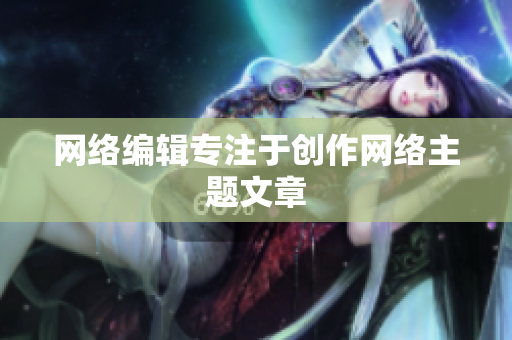 网络编辑专注于创作网络主题文章