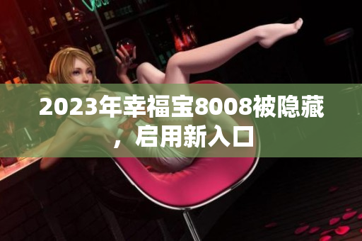 2023年幸福宝8008被隐藏，启用新入口