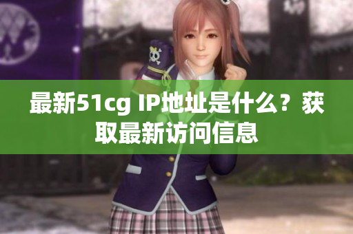 最新51cg IP地址是什么？获取最新访问信息