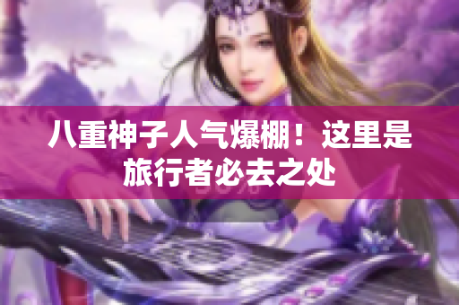 八重神子人气爆棚！这里是旅行者必去之处