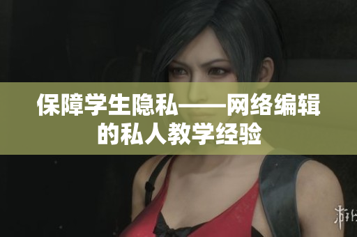保障学生隐私——网络编辑的私人教学经验