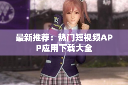 最新推荐：热门短视频APP应用下载大全