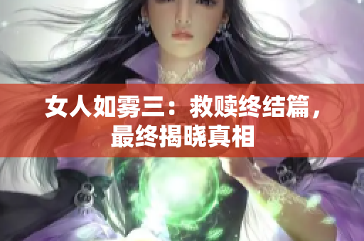 女人如雾三：救赎终结篇，最终揭晓真相