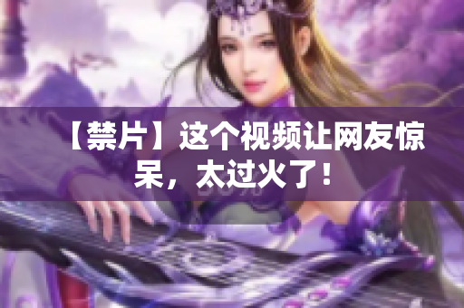 【禁片】这个视频让网友惊呆，太过火了！