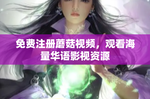 免费注册蘑菇视频，观看海量华语影视资源