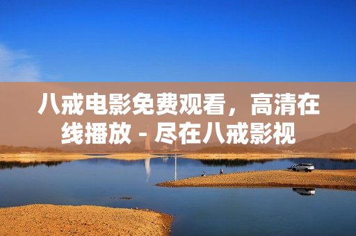 八戒电影免费观看，高清在线播放 - 尽在八戒影视