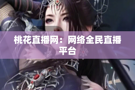 桃花直播网：网络全民直播平台