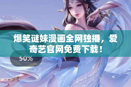爆笑谜妹漫画全网独播，爱奇艺官网免费下载！
