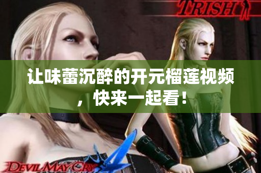 让味蕾沉醉的开元榴莲视频，快来一起看！