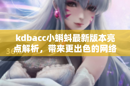 kdbacc小蝌蚪最新版本亮点解析，带来更出色的网络体验