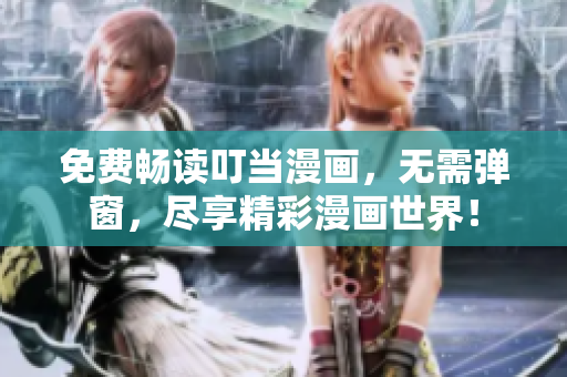 免费畅读叮当漫画，无需弹窗，尽享精彩漫画世界！