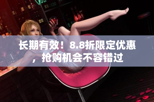 长期有效！8.8折限定优惠，抢购机会不容错过