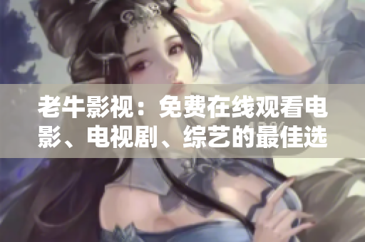 老牛影视：免费在线观看电影、电视剧、综艺的最佳选择
