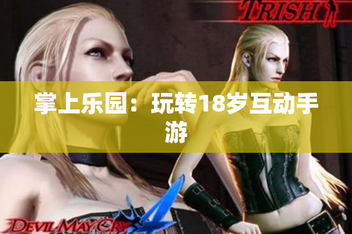 掌上乐园：玩转18岁互动手游
