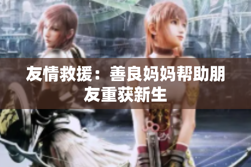 友情救援：善良妈妈帮助朋友重获新生