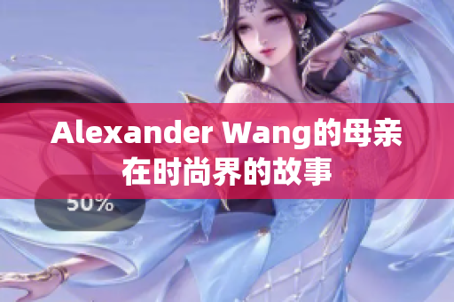 Alexander Wang的母亲在时尚界的故事