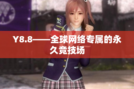 Y8.8——全球网络专属的永久竞技场