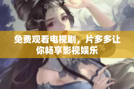 免费观看电视剧，片多多让你畅享影视娱乐
