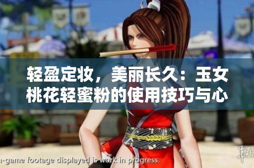 轻盈定妆，美丽长久：玉女桃花轻蜜粉的使用技巧与心得分享