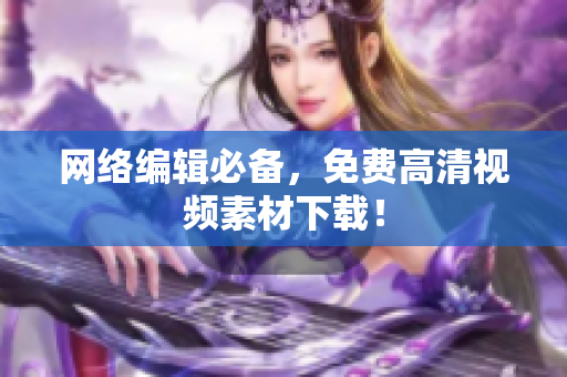 网络编辑必备，免费高清视频素材下载！