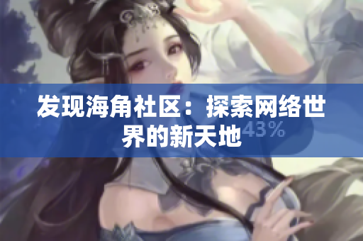 发现海角社区：探索网络世界的新天地