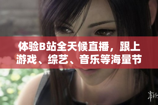 体验B站全天候直播，跟上游戏、综艺、音乐等海量节目