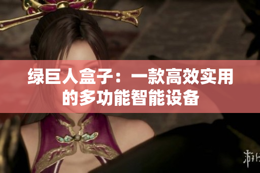 绿巨人盒子：一款高效实用的多功能智能设备