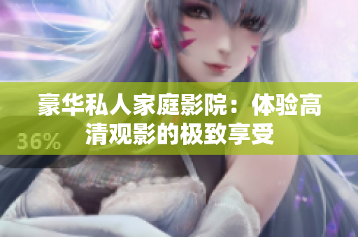 豪华私人家庭影院：体验高清观影的极致享受