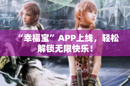 “幸福宝”APP上线，轻松解锁无限快乐！